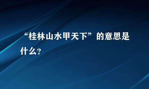 “桂林山水甲天下”的意思是什么？