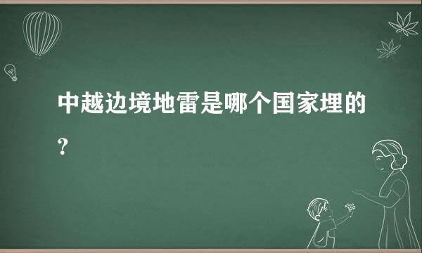 中越边境地雷是哪个国家埋的？