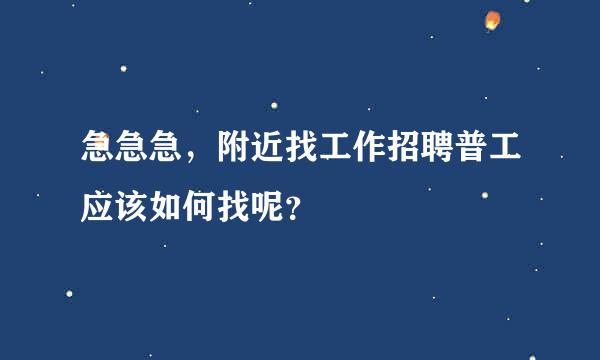 急急急，附近找工作招聘普工应该如何找呢？