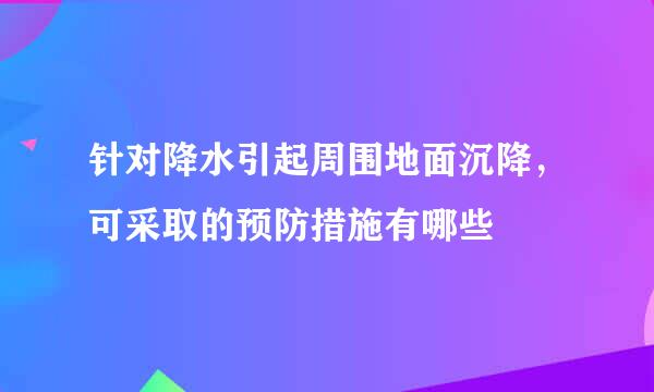 针对降水引起周围地面沉降，可采取的预防措施有哪些