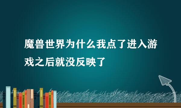 魔兽世界为什么我点了进入游戏之后就没反映了