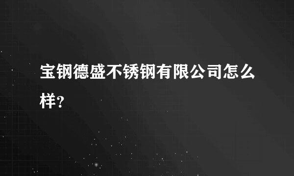 宝钢德盛不锈钢有限公司怎么样？