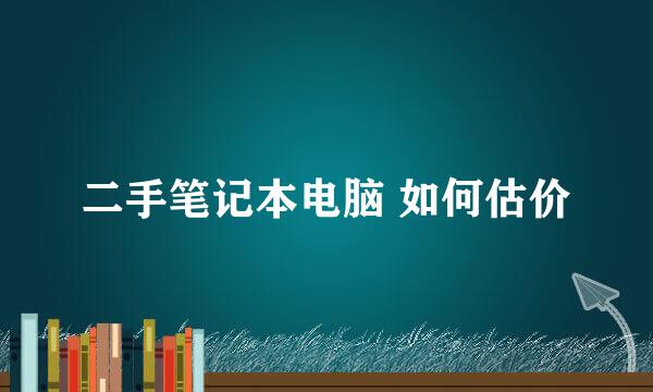 二手笔记本电脑 如何估价