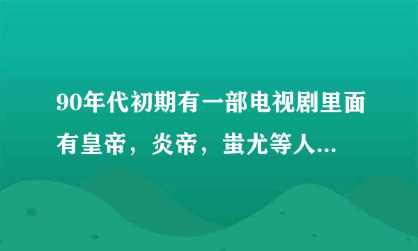 90年代初期有一部电视剧里面有皇帝，炎帝，蚩尤等人，主人公是一个女的，经常会唱山歌，麻烦给找一