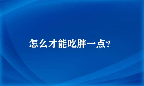 怎么才能吃胖一点？