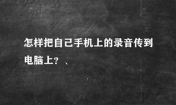 怎样把自己手机上的录音传到电脑上？、