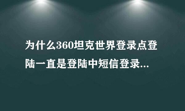 为什么360坦克世界登录点登陆一直是登陆中短信登录也不行？