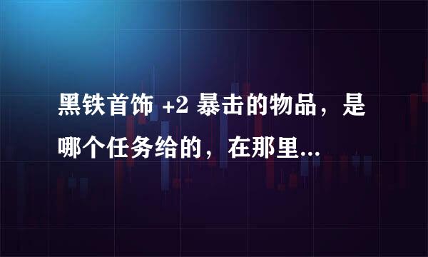 黑铁首饰 +2 暴击的物品，是哪个任务给的，在那里接的任务