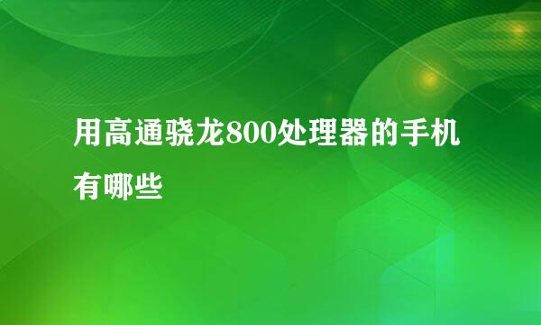 用高通骁龙800处理器的手机有哪些