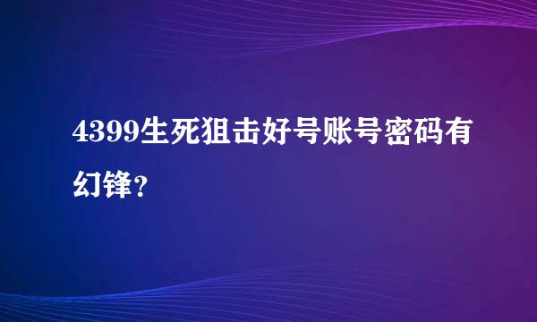 4399生死狙击好号账号密码有幻锋？