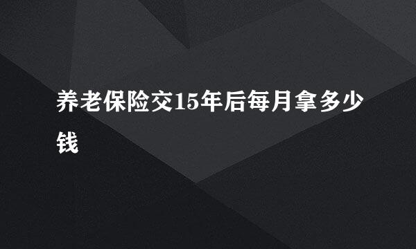 养老保险交15年后每月拿多少钱