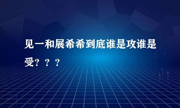 见一和展希希到底谁是攻谁是受？？？