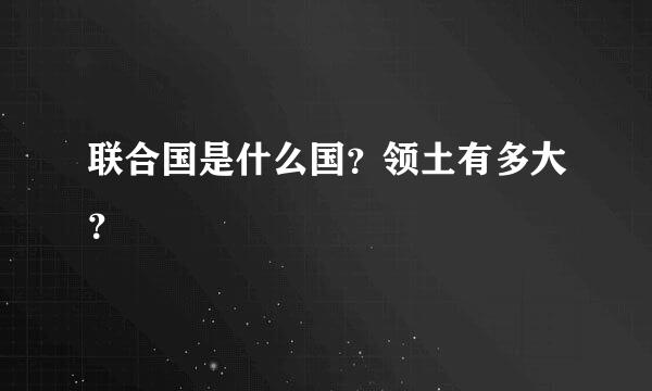 联合国是什么国？领土有多大？