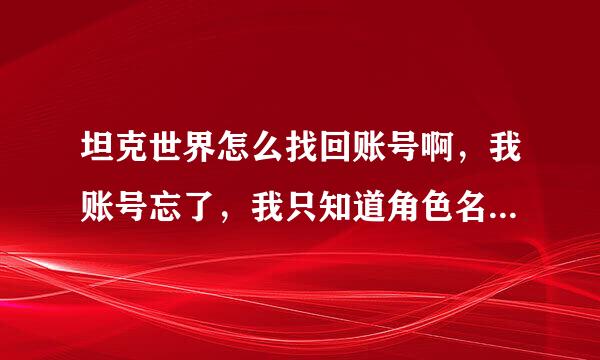 坦克世界怎么找回账号啊，我账号忘了，我只知道角色名...