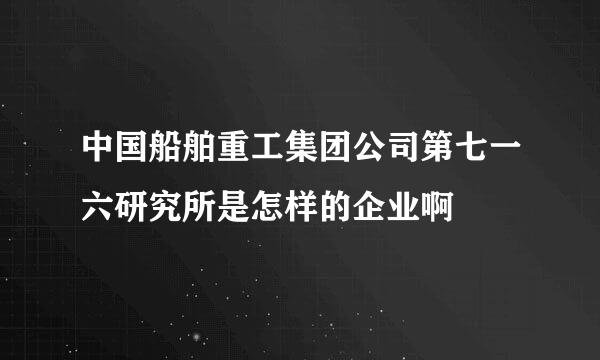 中国船舶重工集团公司第七一六研究所是怎样的企业啊