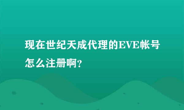 现在世纪天成代理的EVE帐号怎么注册啊？