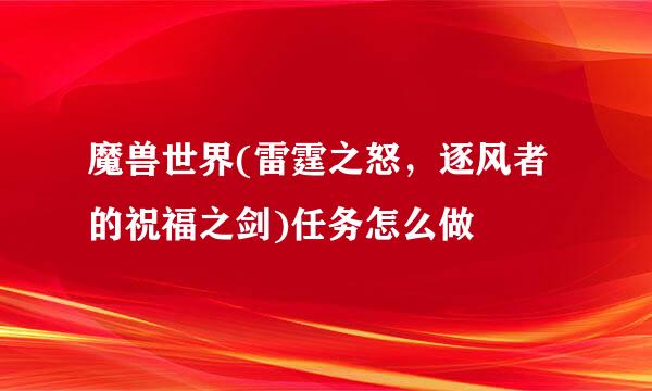 魔兽世界(雷霆之怒，逐风者的祝福之剑)任务怎么做