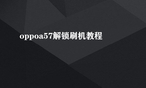 oppoa57解锁刷机教程