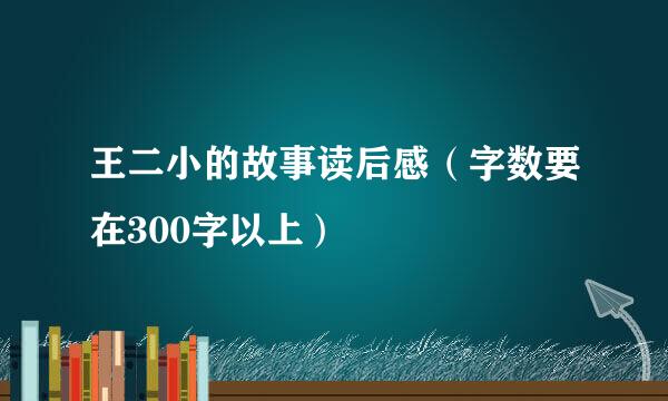 王二小的故事读后感（字数要在300字以上）