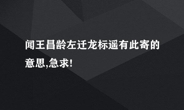 闻王昌龄左迁龙标遥有此寄的意思,急求!