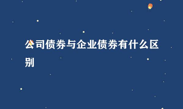 公司债券与企业债券有什么区别