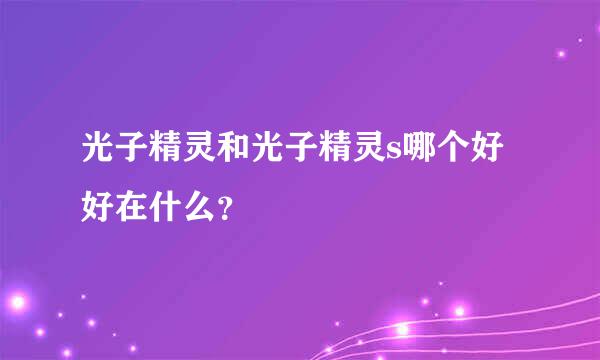 光子精灵和光子精灵s哪个好 好在什么？