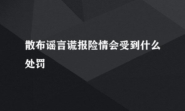 散布谣言谎报险情会受到什么处罚