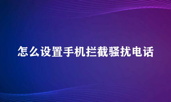 怎么设置手机拦截骚扰电话