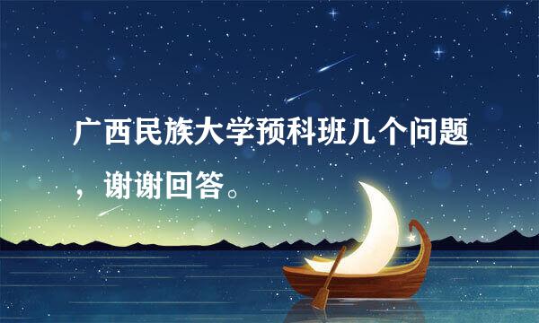 广西民族大学预科班几个问题，谢谢回答。