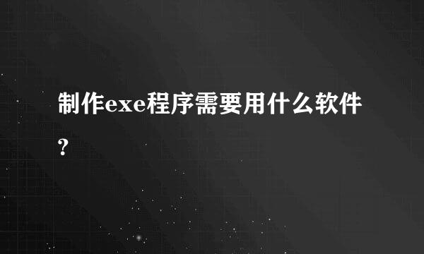 制作exe程序需要用什么软件？