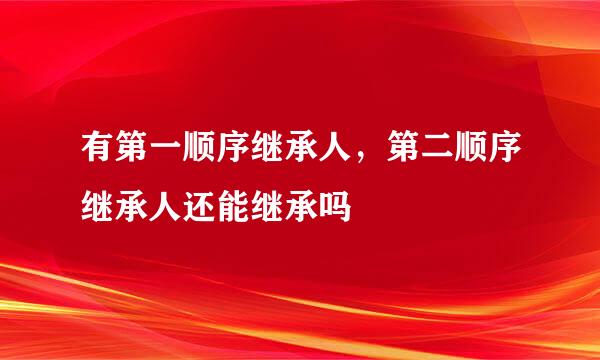 有第一顺序继承人，第二顺序继承人还能继承吗