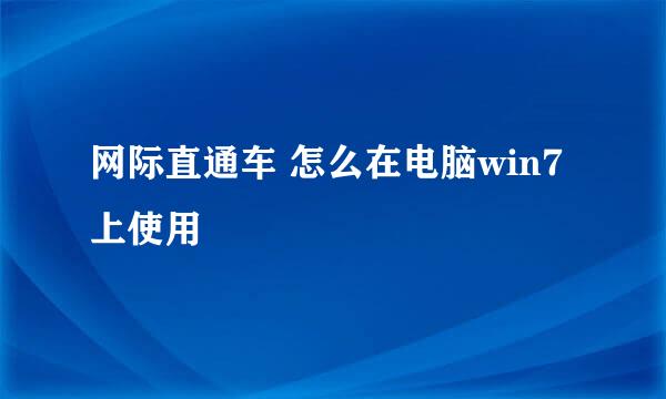 网际直通车 怎么在电脑win7上使用