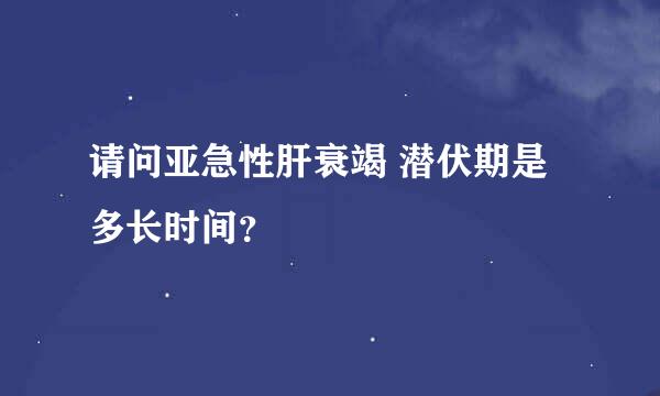 请问亚急性肝衰竭 潜伏期是多长时间？