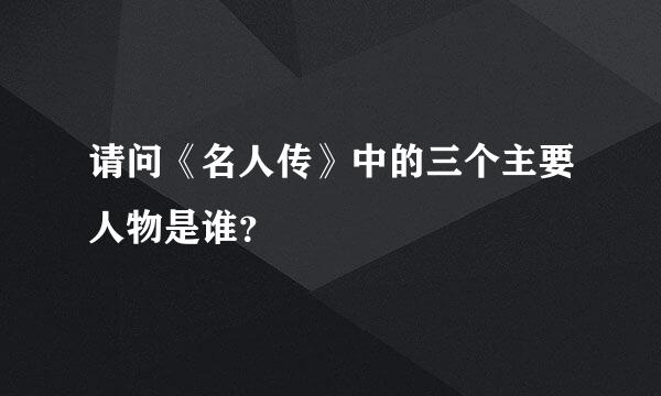 请问《名人传》中的三个主要人物是谁？