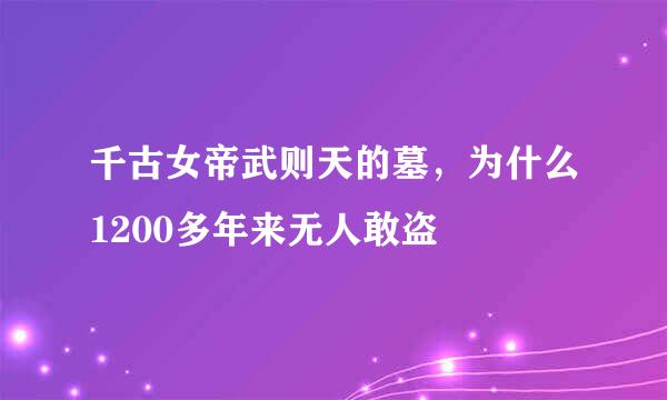 千古女帝武则天的墓，为什么1200多年来无人敢盗