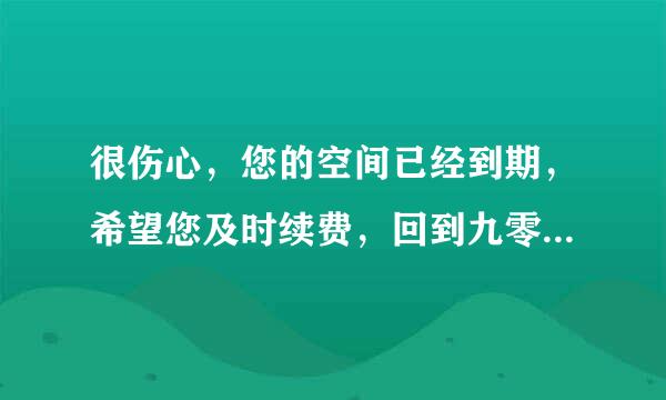 很伤心，您的空间已经到期，希望您及时续费，回到九零起航身边。什么意思，要交多少钱.在哪里