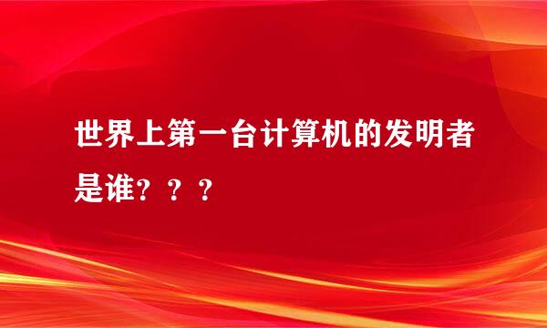 世界上第一台计算机的发明者是谁？？？