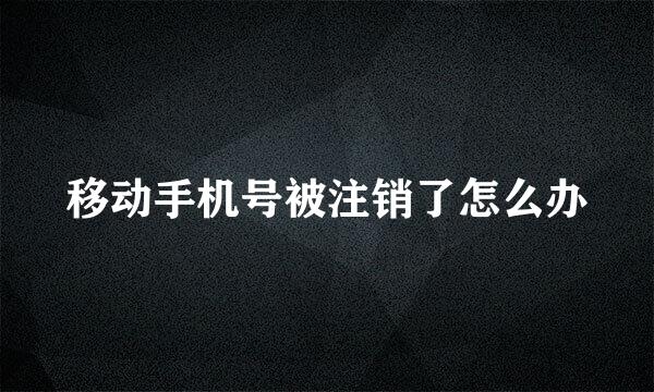 移动手机号被注销了怎么办