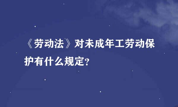 《劳动法》对未成年工劳动保护有什么规定？