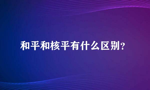 和平和核平有什么区别？