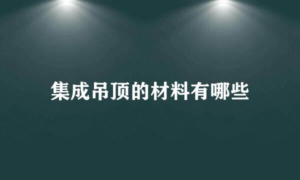 集成吊顶的材料有哪些