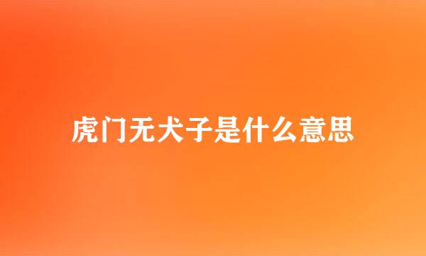 虎门无犬子是什么意思