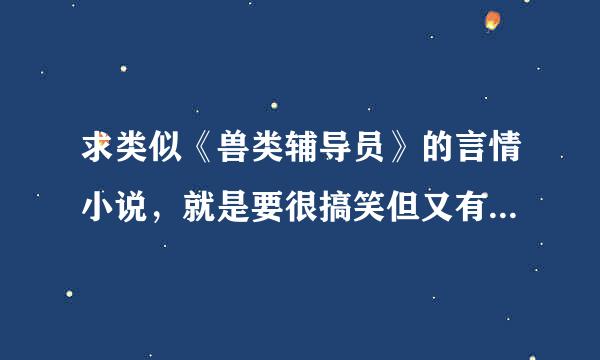 求类似《兽类辅导员》的言情小说，就是要很搞笑但又有一点虐的。谢谢~