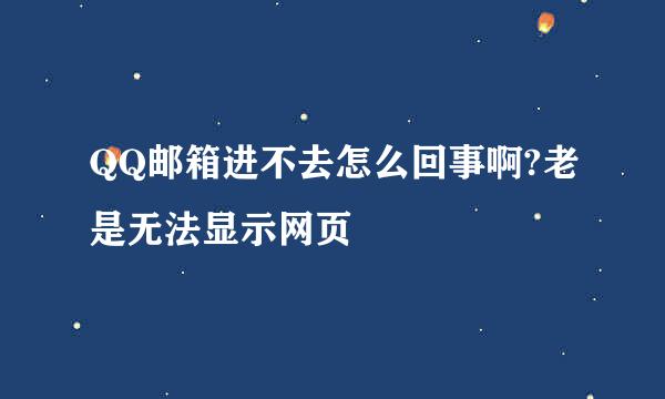 QQ邮箱进不去怎么回事啊?老是无法显示网页