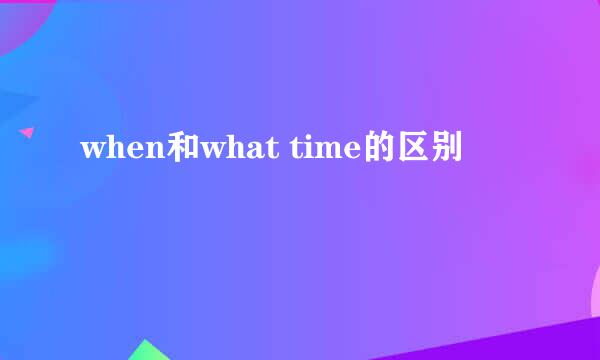 when和what time的区别