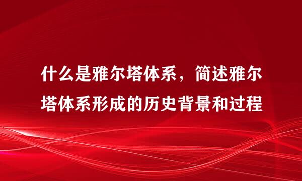 什么是雅尔塔体系，简述雅尔塔体系形成的历史背景和过程