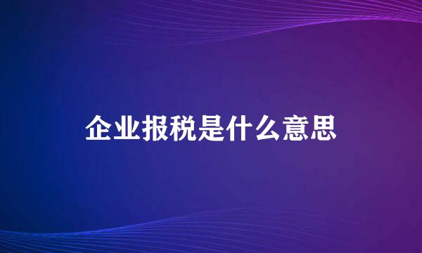 企业报税是什么意思