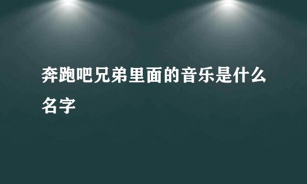 奔跑吧兄弟里面的音乐是什么名字