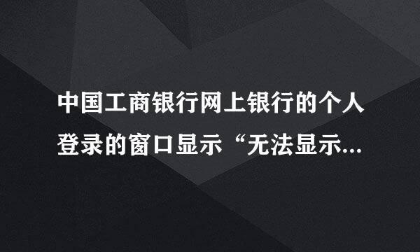 中国工商银行网上银行的个人登录的窗口显示“无法显示此网页”，确定网络正常。工行客服给的方法没用。