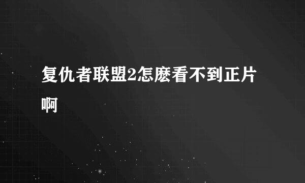 复仇者联盟2怎麽看不到正片啊